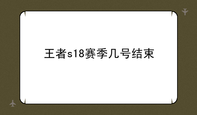 王者s18赛季几号结束