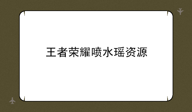 王者荣耀喷水瑶资源