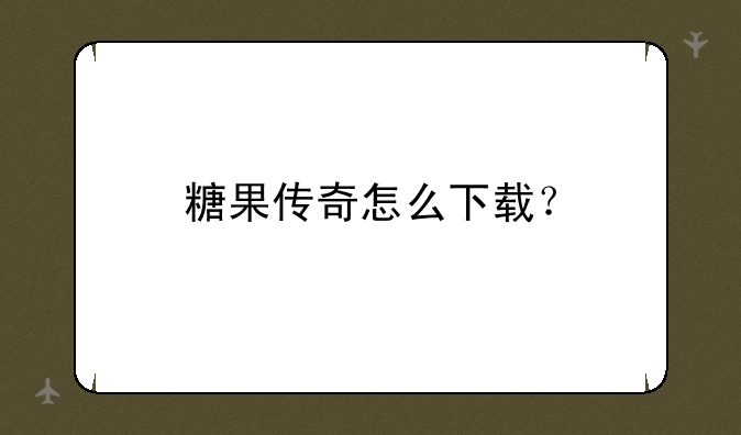 糖果传奇怎么下载？