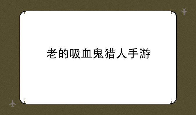 老的吸血鬼猎人手游