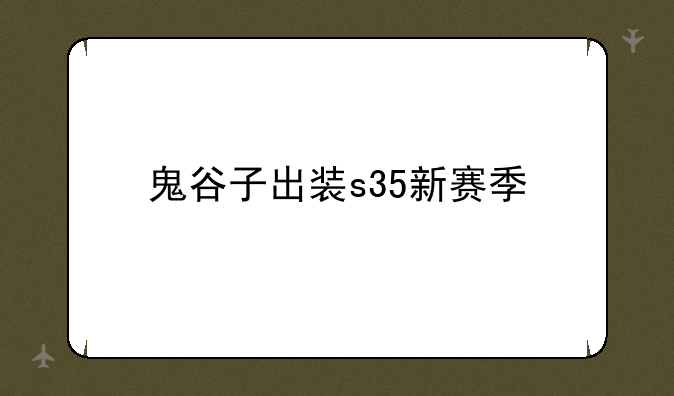 鬼谷子出装s35新赛季