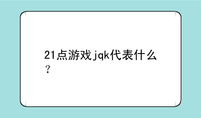 21点游戏jqk代表什么？