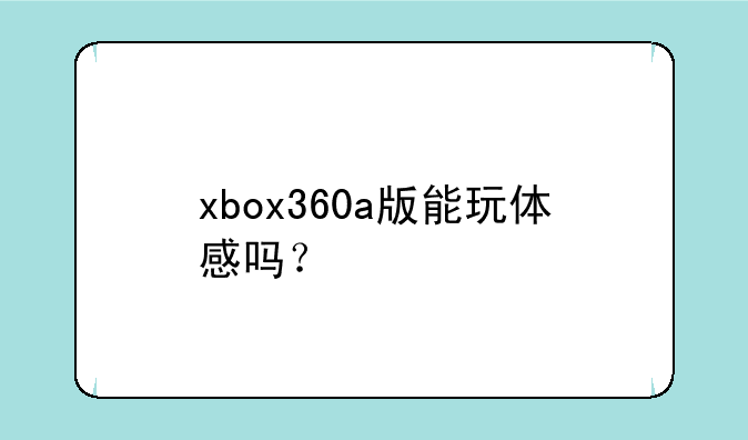 xbox360a版能玩体感吗？