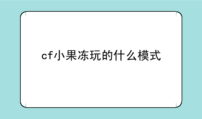 cf小果冻玩的什么模式