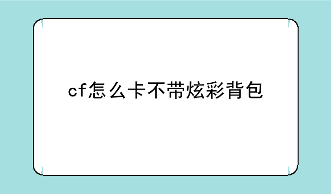 cf怎么卡不带炫彩背包