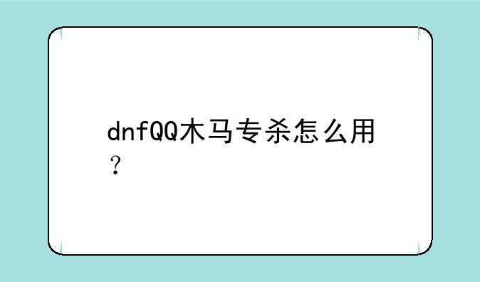 dnfQQ木马专杀怎么用？