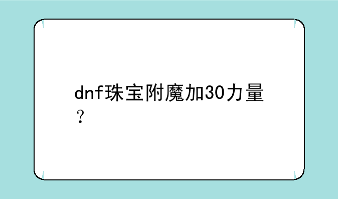 dnf珠宝附魔加30力量？