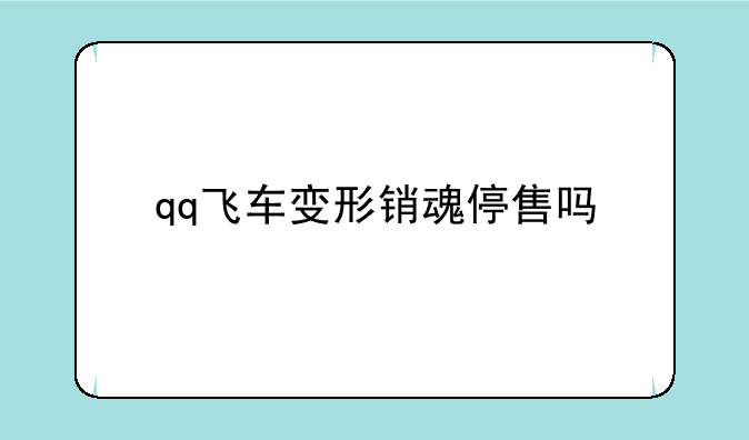 qq飞车变形销魂停售吗