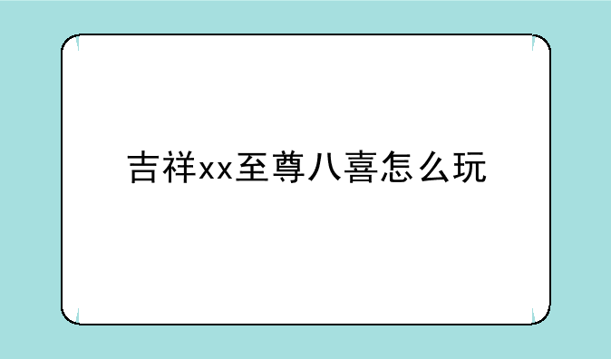 吉祥xx至尊八喜怎么玩