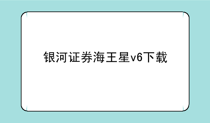 银河证券海王星v6下载