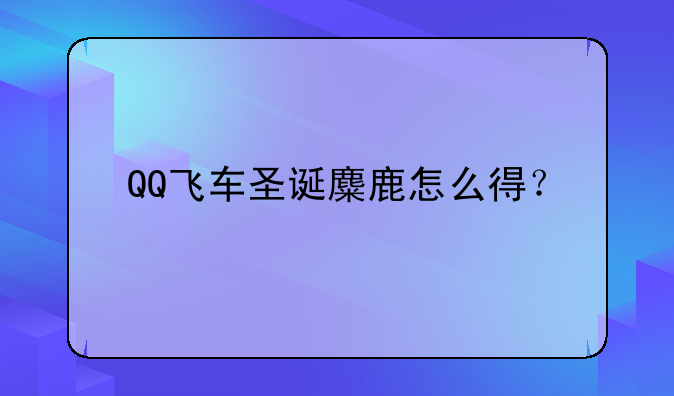 QQ飞车圣诞麋鹿怎么得？