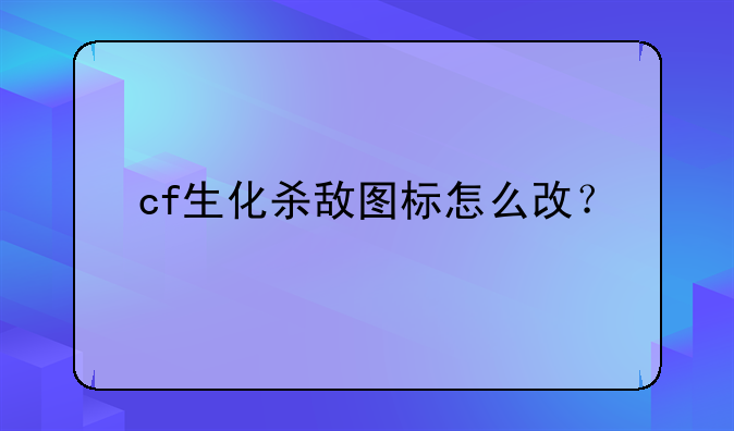 cf生化杀敌图标怎么改？