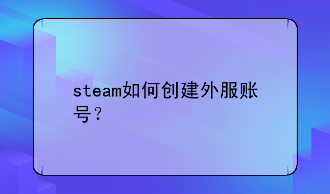 steam如何创建外服账号？