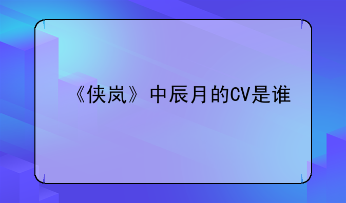 《侠岚》中辰月的CV是谁