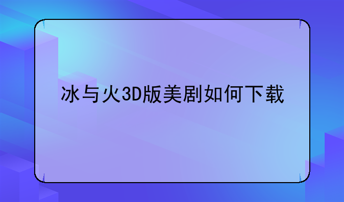 冰与火3D版美剧如何下载