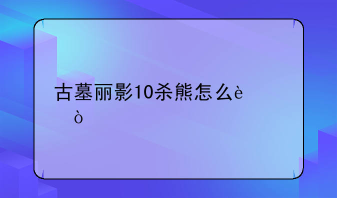 古墓丽影10杀熊怎么过？