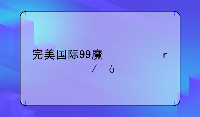 完美国际99魔修真流程？