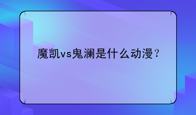 魔凯vs鬼澜是什么动漫？