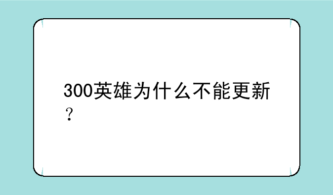 300英雄为什么不能更新？