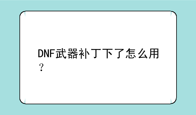 DNF武器补丁下了怎么用？