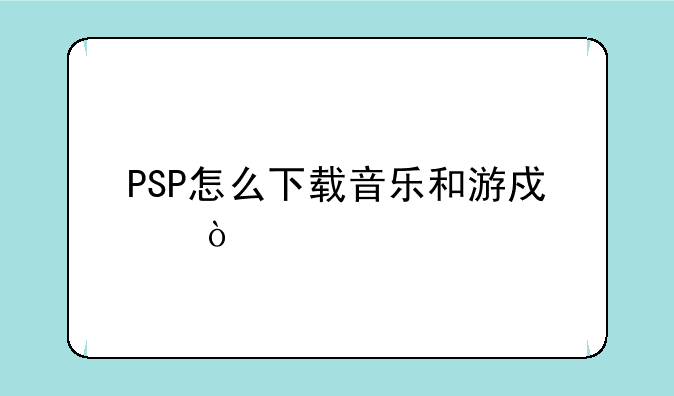 PSP怎么下载音乐和游戏？