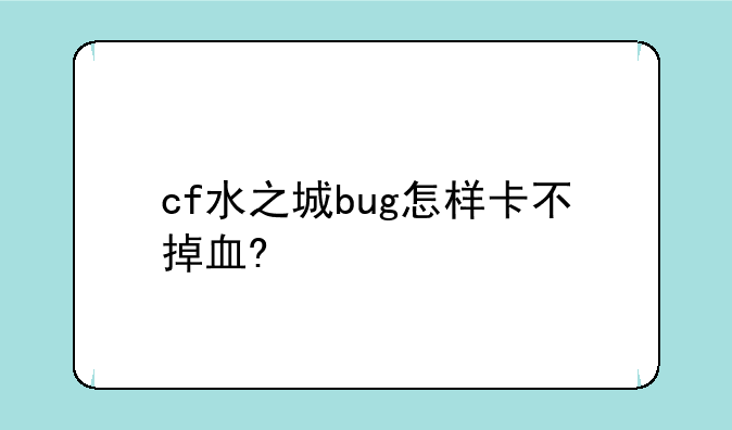 cf水之城bug怎样卡不掉血?