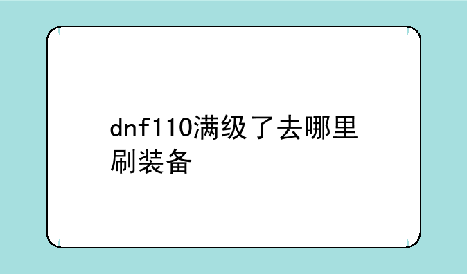 dnf110满级了去哪里刷装备