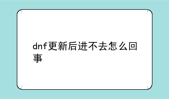 dnf更新后进不去怎么回事