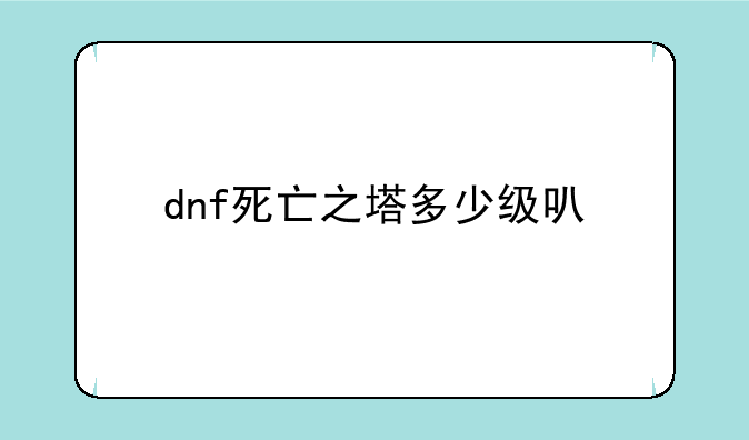 dnf死亡之塔多少级可以进