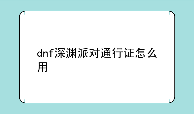 dnf深渊派对通行证怎么用