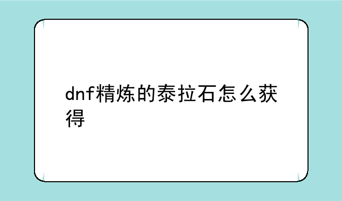 dnf精炼的泰拉石怎么获得