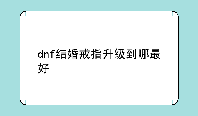 dnf结婚戒指升级到哪最好