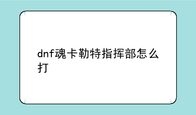 dnf魂卡勒特指挥部怎么打