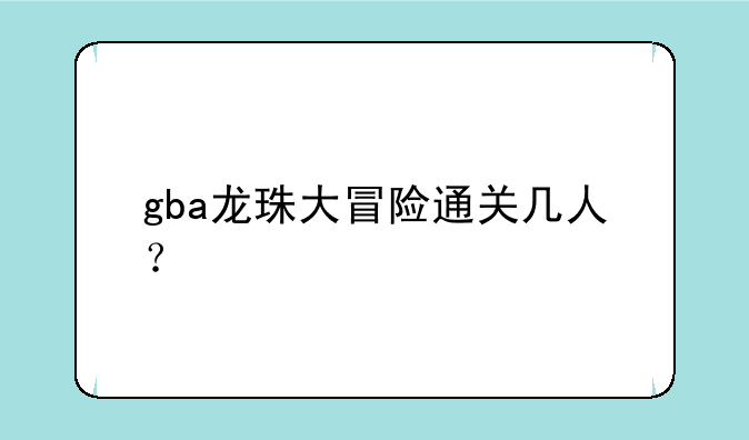 gba龙珠大冒险通关几人？