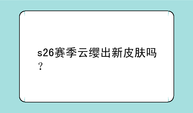 s26赛季云缨出新皮肤吗？