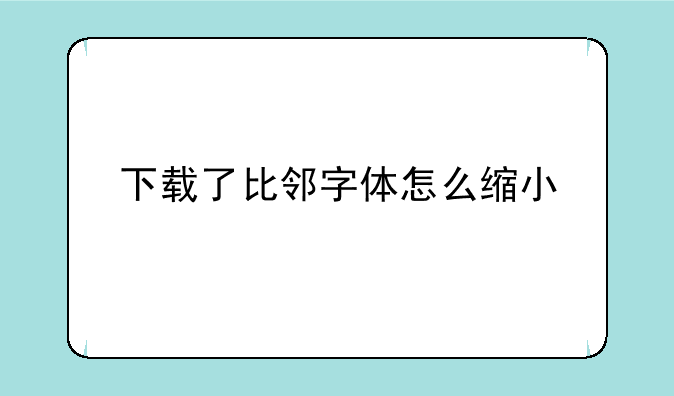 下载了比邻字体怎么缩小