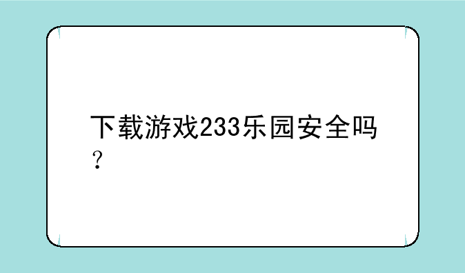 下载游戏233乐园安全吗？