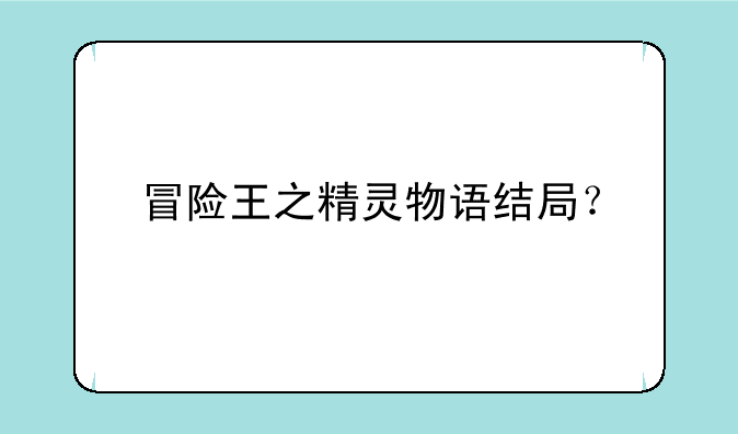 冒险王之精灵物语结局？