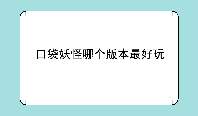 口袋妖怪哪个版本最好玩