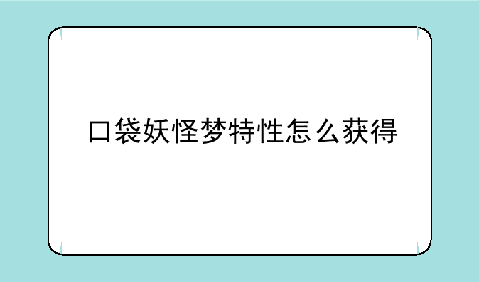 口袋妖怪梦特性怎么获得