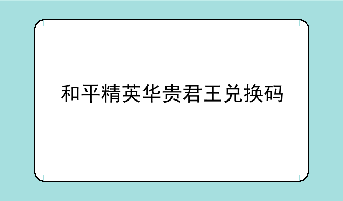 和平精英华贵君王兑换码