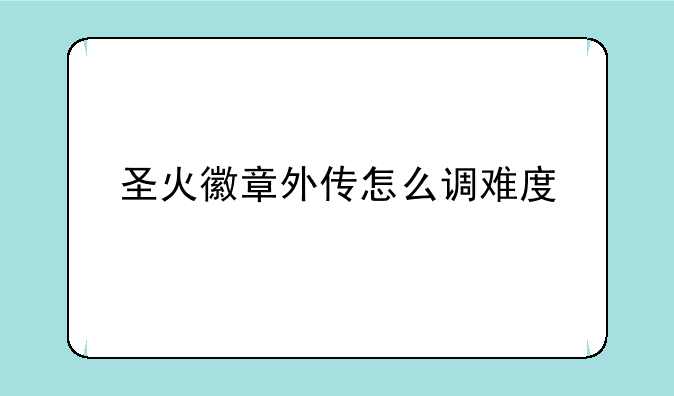 圣火徽章外传怎么调难度