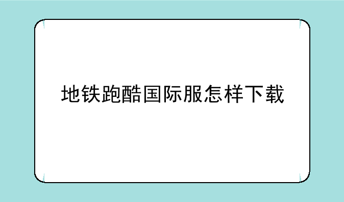 地铁跑酷国际服怎样下载