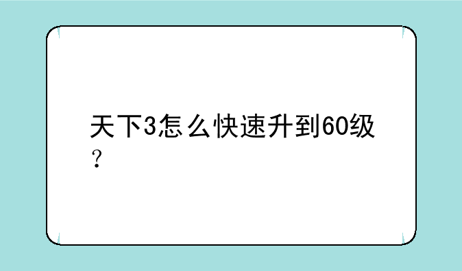 天下3怎么快速升到60级？