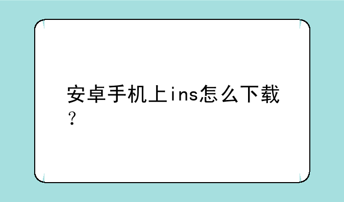 安卓手机上ins怎么下载？