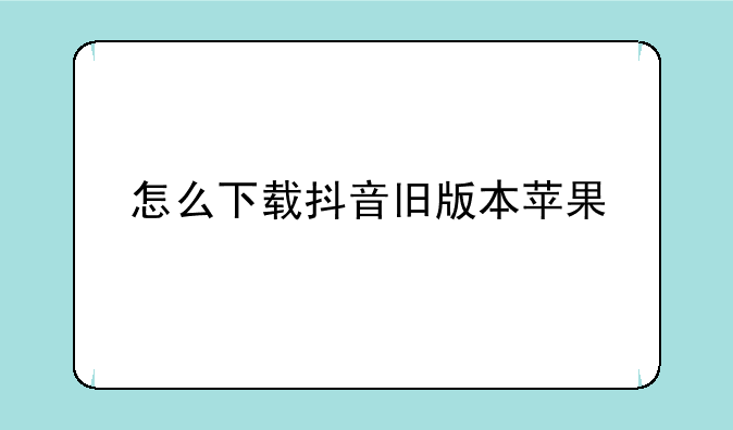 怎么下载抖音旧版本苹果