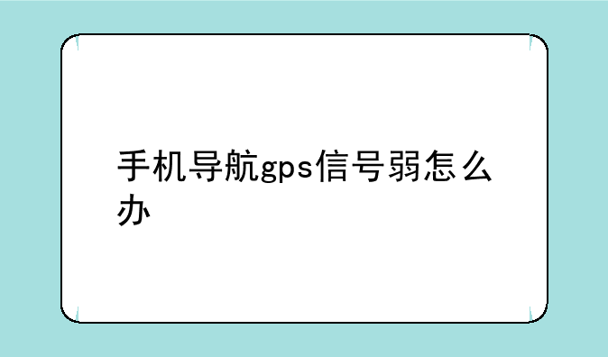 手机导航gps信号弱怎么办