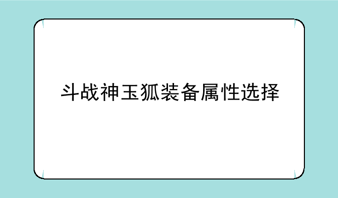 斗战神玉狐装备属性选择