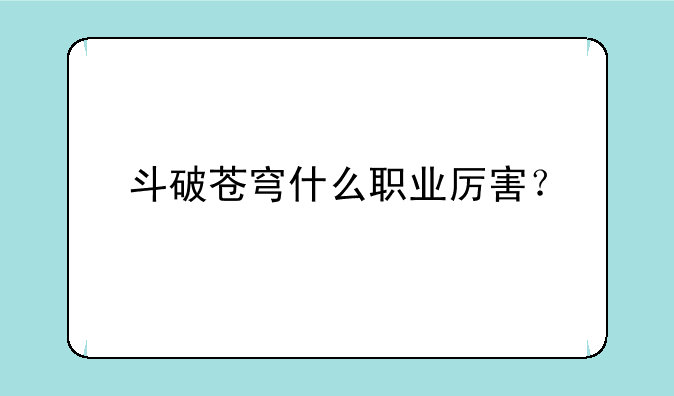 斗破苍穹什么职业厉害？