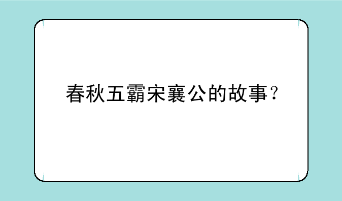 春秋五霸宋襄公的故事？